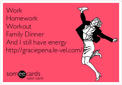 Work ✔✔✅✔✓
Homework ✓
Workout ✓
Family Dinner ✓
And I still have energy
http://graciepena.le-vel.com/
