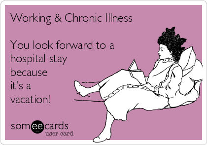 Working & Chronic Illness

You look forward to a
hospital stay
because
it's a
vacation!