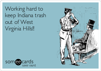 Working hard to
keep Indiana trash
out of West
Virginia Hills!!  