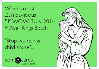 Worlds most
Zumba-licious 
5K WOW RUN 2014
9 Aug- Kings Beach

"Stop women &
child abuse"... 