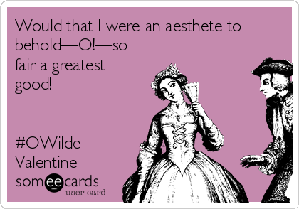 Would that I were an aesthete to
behold—O!—so
fair a greatest
good!


#OWilde
Valentine