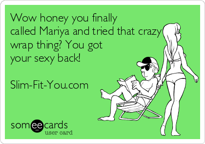 Wow honey you finally
called Mariya and tried that crazy
wrap thing? You got
your sexy back!

Slim-Fit-You.com