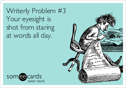 Writerly Problem #3
Your eyesight is
shot from staring
at words all day.