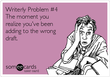 Writerly Problem #4
The moment you
realize you've been
adding to the wrong
draft.