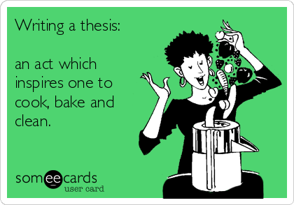 Writing a thesis:

an act which
inspires one to
cook, bake and
clean.