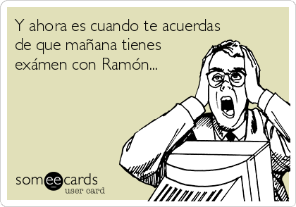 Y ahora es cuando te acuerdas
de que mañana tienes
exámen con Ramón...