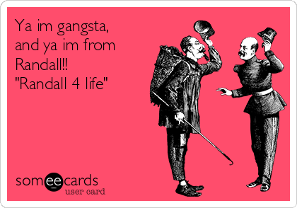 Ya im gangsta,
and ya im from
Randall!!
"Randall 4 life"