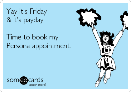 Yay It's Friday
& it's payday!

Time to book my 
Persona appointment. 