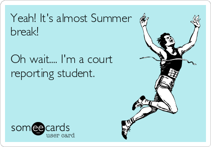 Yeah! It's almost Summer
break!

Oh wait.... I'm a court
reporting student. 