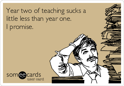 Year two of teaching sucks a
little less than year one.
I promise.