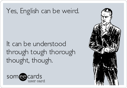Yes English Can Be Weird It Can Be Understood Through Tough Thorough Thought Though Sympathy Ecard