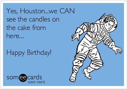 Yes, Houston...we CAN
see the candles on
the cake from
here....

Happy Birthday!