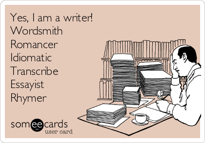 Yes, I am a writer!
Wordsmith
Romancer
Idiomatic
Transcribe
Essayist
Rhymer