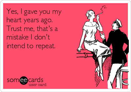 Yes, I gave you my
heart years ago.
Trust me, that's a
mistake I don't
intend to repeat.