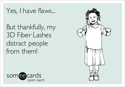Yes, I have flaws...

But thankfully, my 
3D Fiber Lashes
distract people
from them! 

