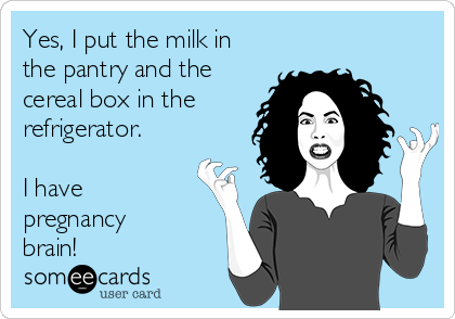 Yes, I put the milk in
the pantry and the
cereal box in the
refrigerator.

I have
pregnancy
brain!