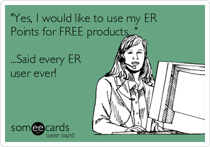 "Yes, I would like to use my ER
Points for FREE products..."

...Said every ER
user ever!
