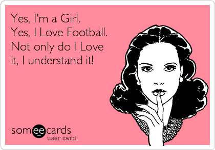 Yes, I'm a Girl.
Yes, I Love Football.
Not only do I Love
it, I understand it!
