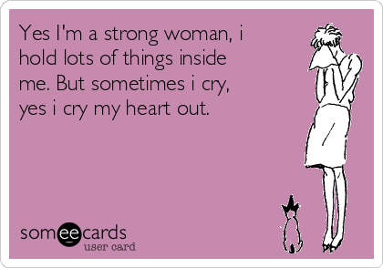 Yes I'm a strong woman, i
hold lots of things inside
me. But sometimes i cry,
yes i cry my heart out.