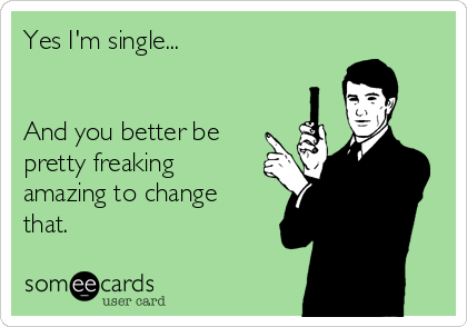 Yes I'm single...


And you better be
pretty freaking
amazing to change
that.