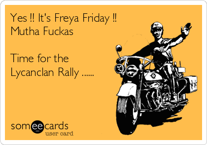 Yes !! It's Freya Friday !!
Mutha Fuckas

Time for the
Lycanclan Rally ......