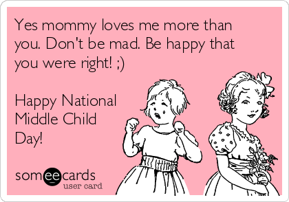Yes mommy loves me more than
you. Don't be mad. Be happy that
you were right! ;)

Happy National
Middle Child
Day!
