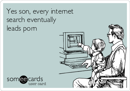Yes son, every internet
search eventually
leads porn