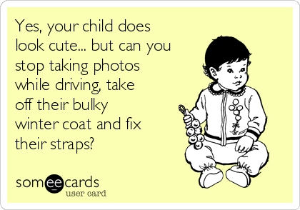 Yes, your child does
look cute... but can you
stop taking photos
while driving, take
off their bulky
winter coat and fix
their straps?