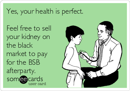 Yes, your health is perfect.

Feel free to sell
your kidney on
the black
market to pay
for the BSB
afterparty.