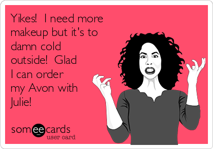 Yikes!  I need more
makeup but it's to
damn cold
outside!  Glad
I can order
my Avon with
Julie! 