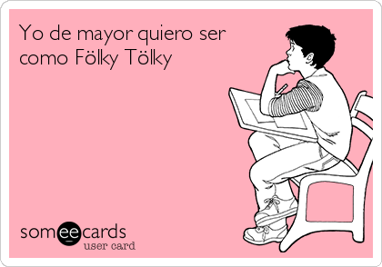 Yo de mayor quiero ser
como Fölky Tölky 
