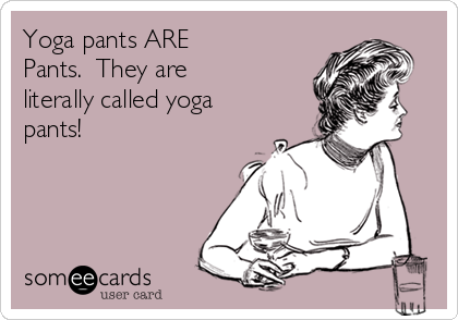 Yoga pants ARE
Pants.  They are 
literally called yoga
pants! 