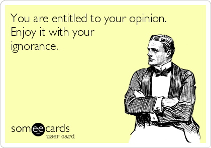You are entitled to your opinion.
Enjoy it with your
ignorance.