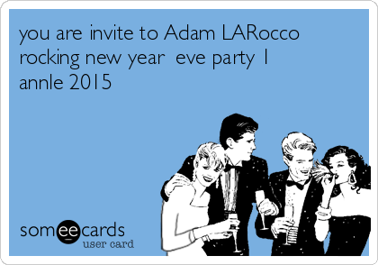 you are invite to Adam LARocco
rocking new year  eve party 1
annle 2015