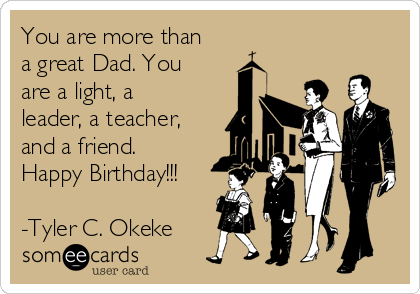 You are more than
a great Dad. You
are a light, a
leader, a teacher,
and a friend.
Happy Birthday!!!

-Tyler C. Okeke