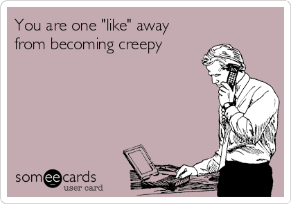 You are one "like" away
from becoming creepy