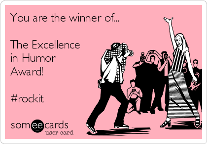 You are the winner of...

The Excellence
in Humor
Award!

#rockit 