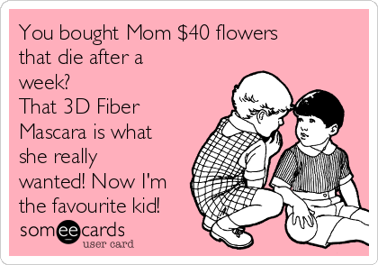 You bought Mom $40 flowers
that die after a
week? 
That 3D Fiber
Mascara is what
she really
wanted! Now I'm
the favourite kid!