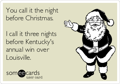 You call it the night
before Christmas.

I call it three nights
before Kentucky's
annual win over
Louisville. 
