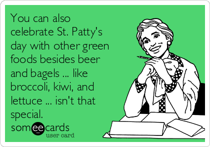 You can also
celebrate St. Patty's
day with other green
foods besides beer
and bagels ... like
broccoli, kiwi, and
lettuce ... isn't that
special.