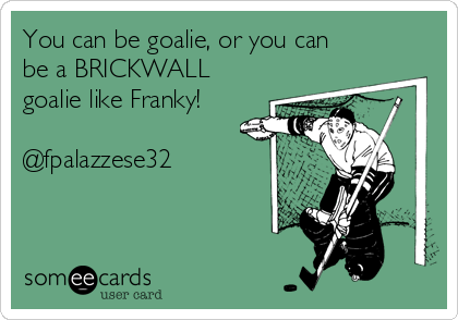 You can be goalie, or you can
be a BRICKWALL
goalie like Franky!

@fpalazzese32