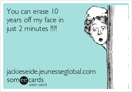 You can erase 10
years off my face in
just 2 minutes ?!?!




jackieseide.jeunesseglobal.com