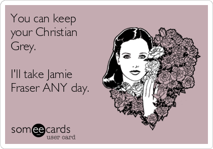 You can keep
your Christian
Grey.

I'll take Jamie
Fraser ANY day.
