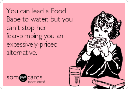 You can lead a Food
Babe to water, but you
can't stop her
fear-pimping you an
excessively-priced
alternative.
