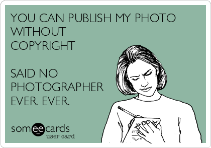 YOU CAN PUBLISH MY PHOTO
WITHOUT
COPYRIGHT

SAID NO
PHOTOGRAPHER
EVER. EVER.