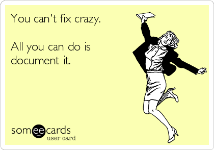 You can't fix crazy.

All you can do is
document it.