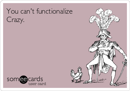 You can't functionalize
Crazy.