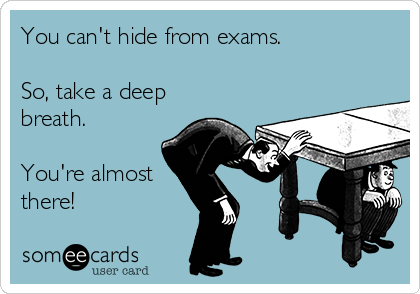 You can't hide from exams.

So, take a deep
breath.

You're almost
there!
