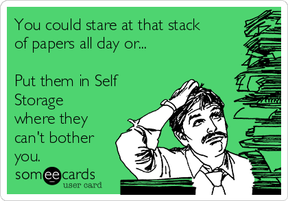 You could stare at that stack
of papers all day or...

Put them in Self
Storage
where they
can't bother
you.