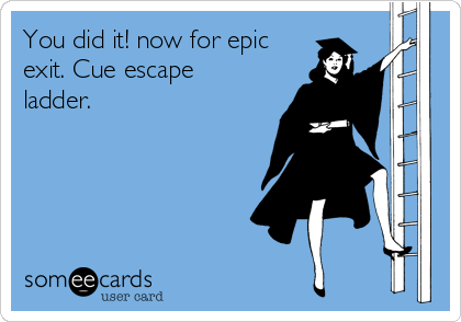 You did it! now for epic
exit. Cue escape
ladder.